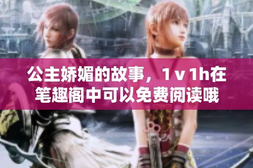 公主娇媚的故事，1ⅴ1h在笔趣阁中可以免费阅读哦