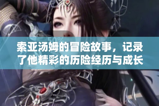 索亚汤姆的冒险故事，记录了他精彩的历险经历与成长旅程
