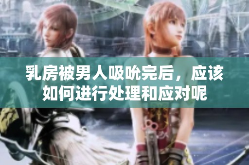 乳房被男人吸吮完后，应该如何进行处理和应对呢