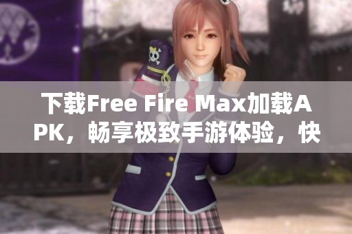 下载Free Fire Max加载APK，畅享极致手游体验，快来试试吧