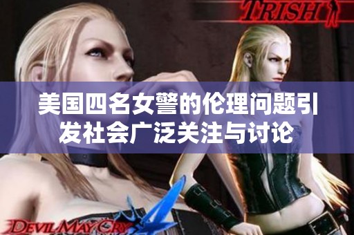 美国四名女警的伦理问题引发社会广泛关注与讨论