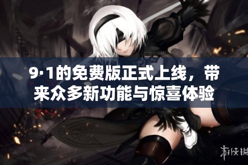 9·1的免费版正式上线，带来众多新功能与惊喜体验