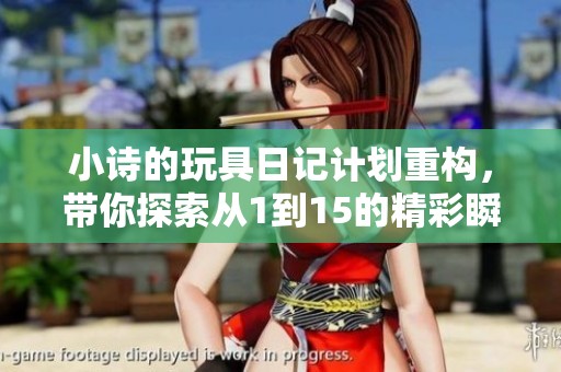 小诗的玩具日记计划重构，带你探索从1到15的精彩瞬间