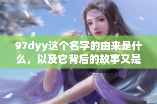 97dyy这个名字的由来是什么，以及它背后的故事又是什么呢