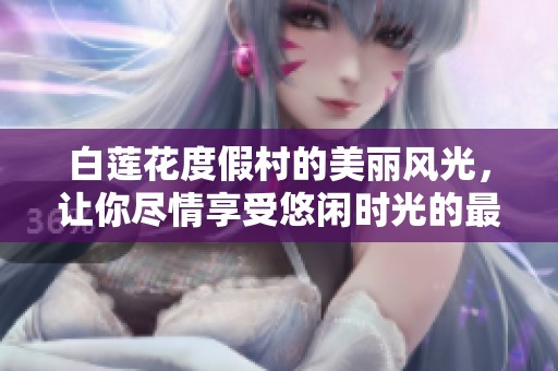 白莲花度假村的美丽风光，让你尽情享受悠闲时光的最佳选择