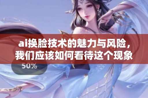 ai换脸技术的魅力与风险，我们应该如何看待这个现象