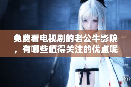免费看电视剧的老公牛影院，有哪些值得关注的优点呢