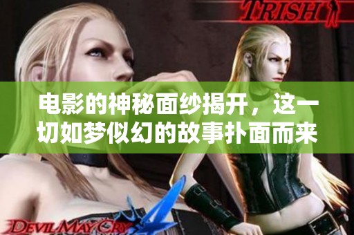 电影的神秘面纱揭开，这一切如梦似幻的故事扑面而来