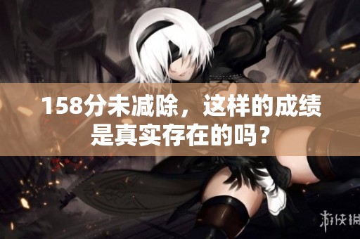 158分未减除，这样的成绩是真实存在的吗？