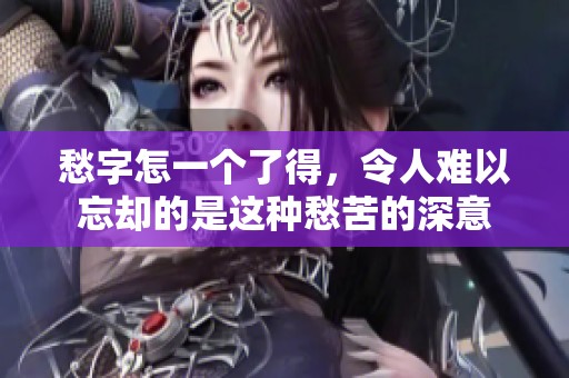 愁字怎一个了得，令人难以忘却的是这种愁苦的深意