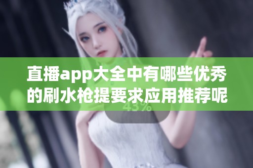 直播app大全中有哪些优秀的刷水枪提要求应用推荐呢