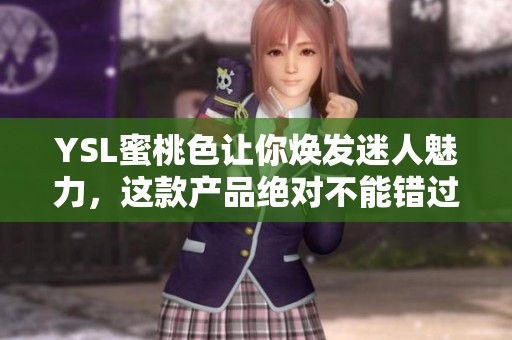 YSL蜜桃色让你焕发迷人魅力，这款产品绝对不能错过！
