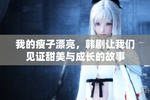 我的瘦子漂亮，韩剧让我们见证甜美与成长的故事