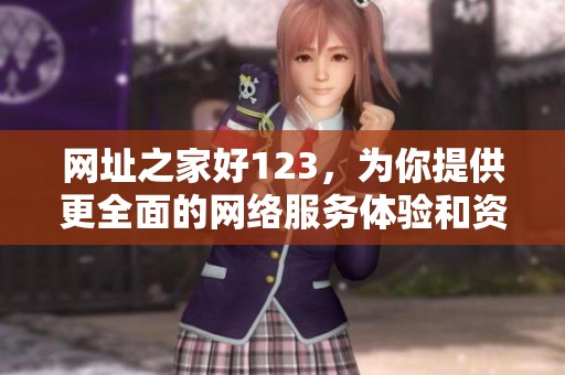 网址之家好123，为你提供更全面的网络服务体验和资源分享