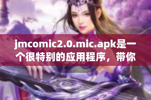 jmcomic2.0.mic.apk是一个很特别的应用程序，带你体验精彩漫画世界