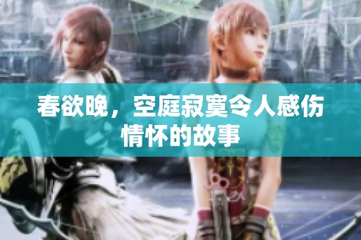 春欲晚，空庭寂寞令人感伤情怀的故事