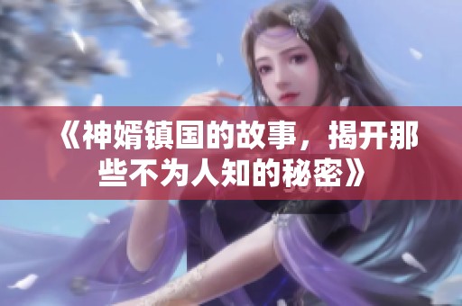 《神婿镇国的故事，揭开那些不为人知的秘密》
