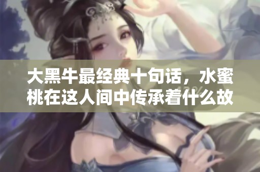 大黑牛最经典十句话，水蜜桃在这人间中传承着什么故事