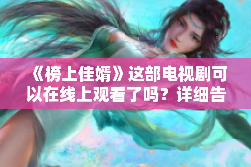 《榜上佳婿》这部电视剧可以在线上观看了吗？详细告诉你在线观看方式！