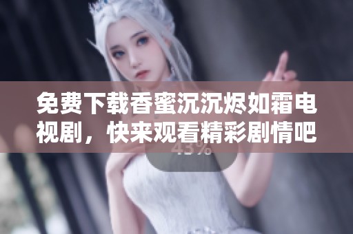 免费下载香蜜沉沉烬如霜电视剧，快来观看精彩剧情吧！