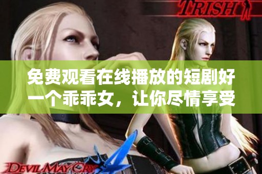 免费观看在线播放的短剧好一个乖乖女，让你尽情享受精彩剧情