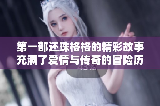 第一部还珠格格的精彩故事充满了爱情与传奇的冒险历程
