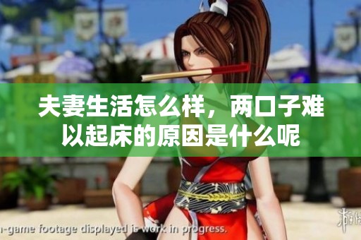 夫妻生活怎么样，两口子难以起床的原因是什么呢