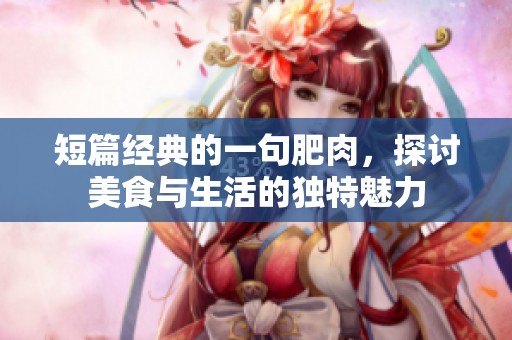 短篇经典的一句肥肉，探讨美食与生活的独特魅力