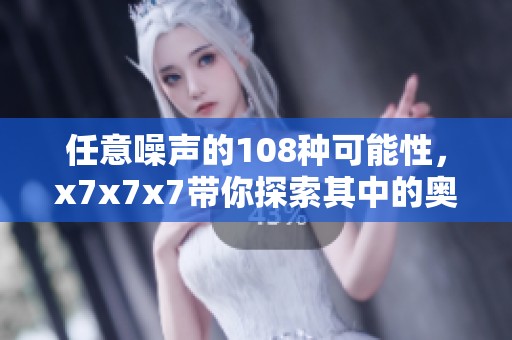 任意噪声的108种可能性，x7x7x7带你探索其中的奥秘