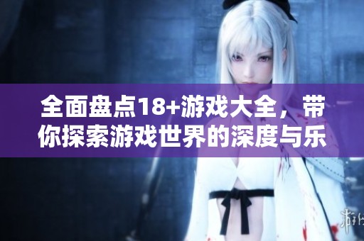 全面盘点18+游戏大全，带你探索游戏世界的深度与乐趣