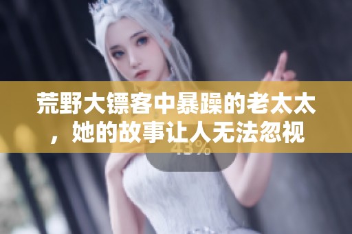 荒野大镖客中暴躁的老太太，她的故事让人无法忽视