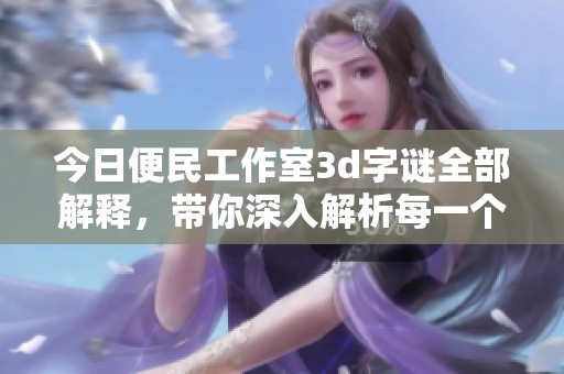 今日便民工作室****全部解释，带你深入解析每一个谜面背后的秘密
