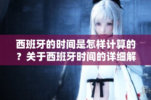 西班牙的时间是怎样计算的？关于西班牙时间的详细解读与分析