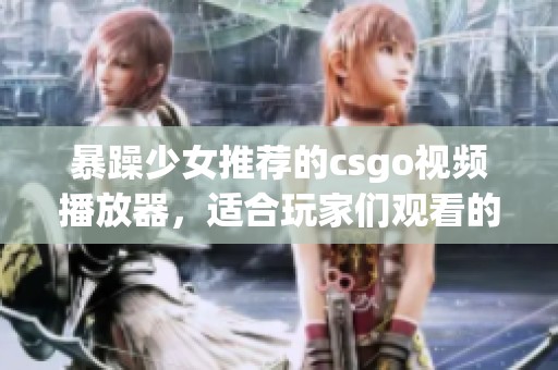 暴躁少女推荐的csgo视频播放器，适合玩家们观看的好选择