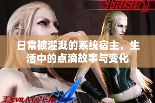 日常被灌溉的系统宿主，生活中的点滴故事与变化