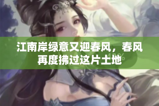 江南岸绿意又迎春风，春风再度拂过这片土地