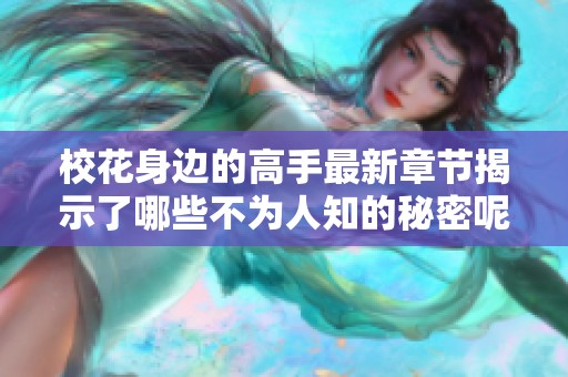 校花身边的高手最新章节揭示了哪些不为人知的秘密呢？一起探索这精彩的故事吧！