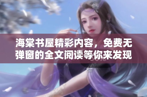 海棠书屋精彩内容，免费无弹窗的全文阅读等你来发现