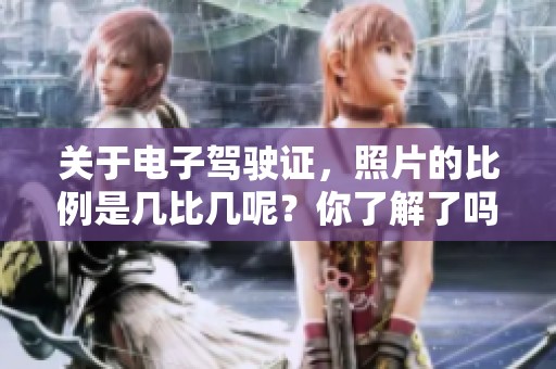 关于电子驾驶证，照片的比例是几比几呢？你了解了吗？