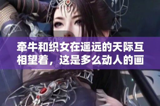 牵牛和织女在遥远的天际互相望着，这是多么动人的画面啊