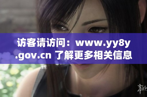 访客请访问：www.yy8y.gov.cn 了解更多相关信息和最新动态