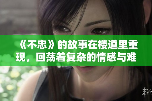 《不忠》的故事在楼道里重现，回荡着复杂的情感与难以言说的秘密。