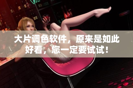 大片调色软件，原来是如此好看，您一定要试试！