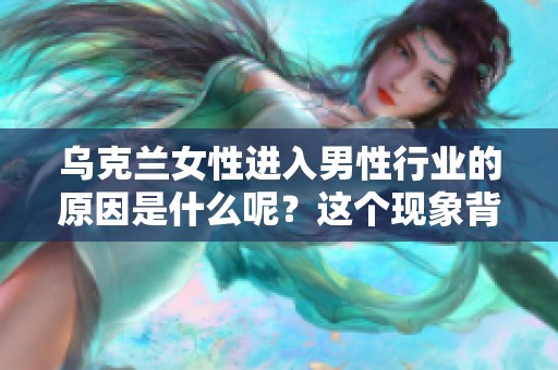 乌克兰女性进入男性行业的原因是什么呢？这个现象背后隐藏着怎样的故事呢？