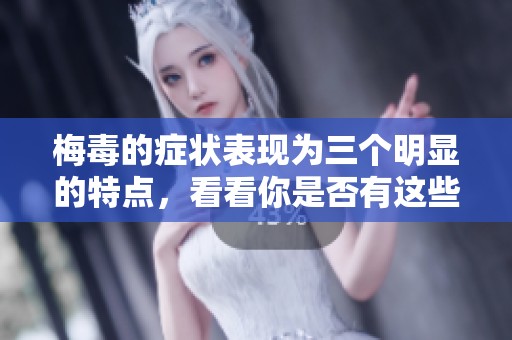 梅毒的症状表现为三个明显的特点，看看你是否有这些症状。