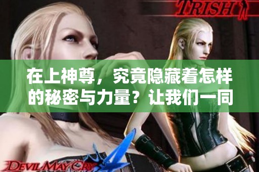 在上神尊，究竟隐藏着怎样的秘密与力量？让我们一同揭开这个谜团！