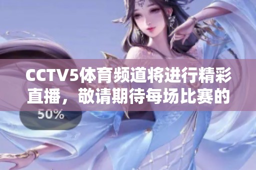 CCTV5**频道将进行精彩直播，敬请期待每场比赛的火热瞬间