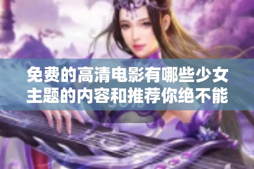 免费的高清电影有哪些少女主题的内容和推荐你绝不能错过