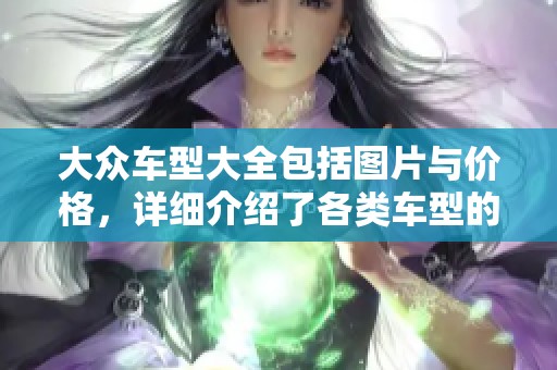 大众车型大全包括图片与价格，详细介绍了各类车型的信息