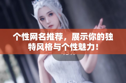 个性网名推荐，展示你的独特风格与个性魅力！